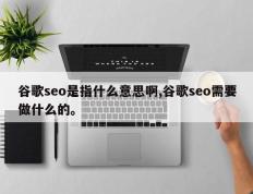 谷歌seo是指什么意思啊,谷歌seo需要做什么的。