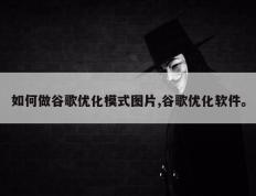 如何做谷歌优化模式图片,谷歌优化软件。