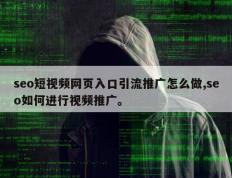 seo短视频网页入口引流推广怎么做,seo如何进行视频推广。