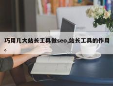 巧用几大站长工具做seo,站长工具的作用。