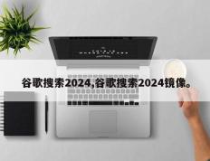 谷歌搜索2024,谷歌搜索2024镜像。