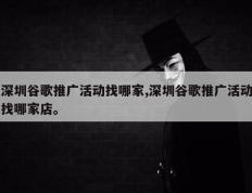 深圳谷歌推广活动找哪家,深圳谷歌推广活动找哪家店。