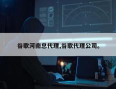 谷歌河南总代理,谷歌代理公司。