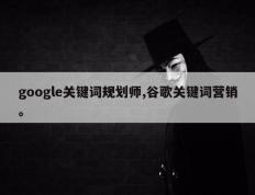 google关键词规划师,谷歌关键词营销。