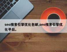 seo搜索引擎优化包邮,seo搜索引擎优化平台。
