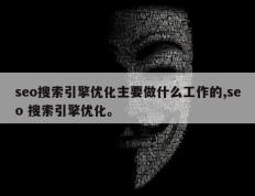 seo搜索引擎优化主要做什么工作的,seo 搜索引擎优化。