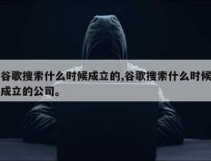 谷歌搜索什么时候成立的,谷歌搜索什么时候成立的公司。