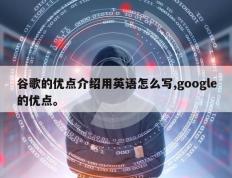 谷歌的优点介绍用英语怎么写,google的优点。