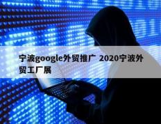 宁波google外贸推广 2020宁波外贸工厂展