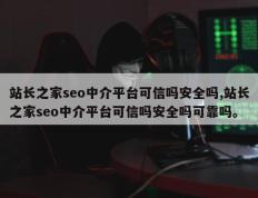 站长之家seo中介平台可信吗安全吗,站长之家seo中介平台可信吗安全吗可靠吗。