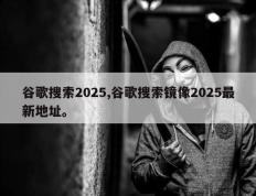 谷歌搜索2025,谷歌搜索镜像2025最新地址。