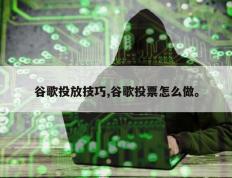 谷歌投放技巧,谷歌投票怎么做。