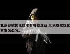 北京谷歌优化技术有哪些企业,北京谷歌优化方案怎么写。