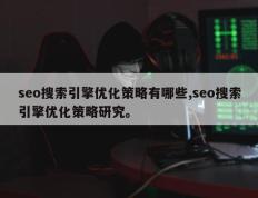 seo搜索引擎优化策略有哪些,seo搜索引擎优化策略研究。