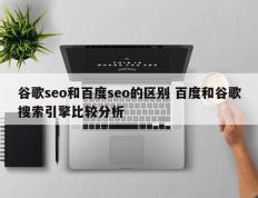 谷歌seo和百度seo的区别 百度和谷歌搜索引擎比较分析