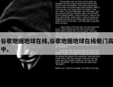 谷歌地图地球在线,谷歌地图地球在线夔门高中。