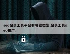 seo站长工具平台有哪些类型,站长工具seo推广。