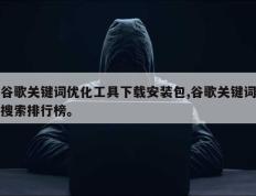 谷歌关键词优化工具下载安装包,谷歌关键词搜索排行榜。
