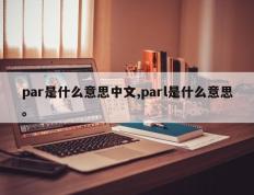 par是什么意思中文,parl是什么意思。
