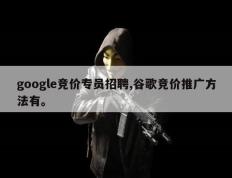 google竞价专员招聘,谷歌竞价推广方法有。