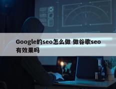 Google的seo怎么做 做谷歌seo有效果吗