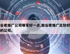 谷歌推广公司哪家好一点,做谷歌推广比较好的公司。