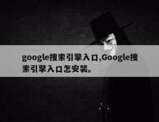 google搜索引擎入口,Google搜索引擎入口怎安装。