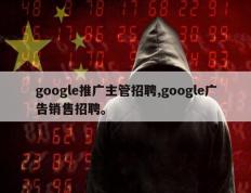 google推广主管招聘,google广告销售招聘。