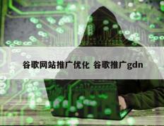 谷歌网站推广优化 谷歌推广gdn