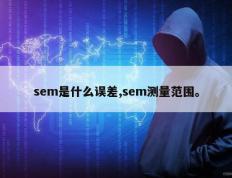 sem是什么误差,sem测量范围。