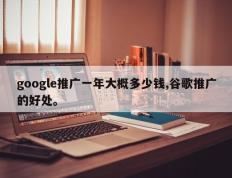 google推广一年大概多少钱,谷歌推广的好处。