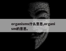 organisms什么意思,organism的意思。