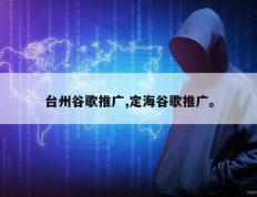 台州谷歌推广,定海谷歌推广。