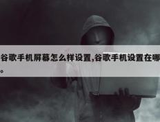 谷歌手机屏幕怎么样设置,谷歌手机设置在哪。