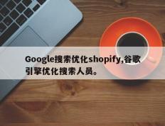 Google搜索优化shopify,谷歌引擎优化搜索人员。
