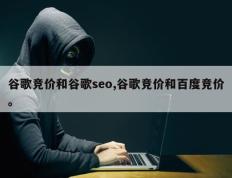 谷歌竞价和谷歌seo,谷歌竞价和百度竞价。