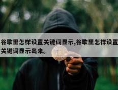 谷歌里怎样设置关键词显示,谷歌里怎样设置关键词显示出来。