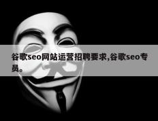 谷歌seo网站运营招聘要求,谷歌seo专员。