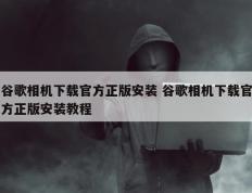 谷歌相机下载官方正版安装 谷歌相机下载官方正版安装教程