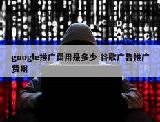 google推广费用是多少 谷歌广告推广费用