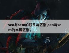 seo与sem的联系与区别,seo与sem的本质区别。