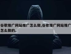 谷歌推广网站推广怎么做,谷歌推广网站推广怎么做的。