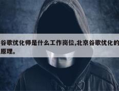 谷歌优化师是什么工作岗位,北京谷歌优化的原理。