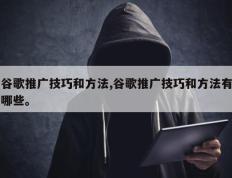 谷歌推广技巧和方法,谷歌推广技巧和方法有哪些。