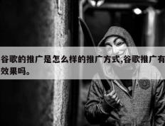 谷歌的推广是怎么样的推广方式,谷歌推广有效果吗。