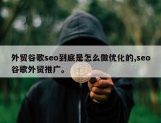 外贸谷歌seo到底是怎么做优化的,seo谷歌外贸推广。