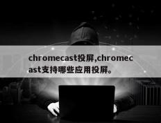 chromecast投屏,chromecast支持哪些应用投屏。