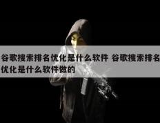 谷歌搜索排名优化是什么软件 谷歌搜索排名优化是什么软件做的