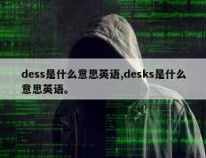 dess是什么意思英语,desks是什么意思英语。