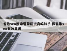 谷歌seo搜索引擎薪资高吗知乎 做谷歌seo有效果吗